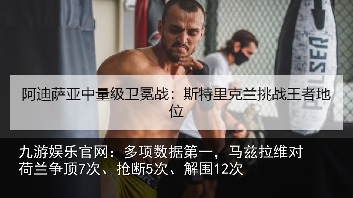 九游娱乐官网:多项数据第一,马兹拉维对荷兰争顶7次、抢断5次、解围12次