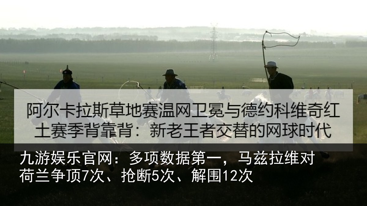 九游娱乐官网:多项数据第一,马兹拉维对荷兰争顶7次、抢断5次、解围12次