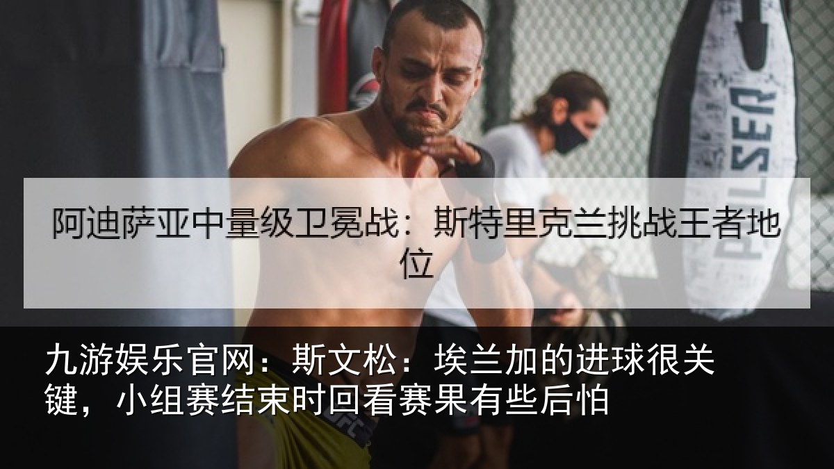 九游娱乐官网：斯文松：埃兰加的进球很关键，小组赛结束时回看赛果有些后怕
