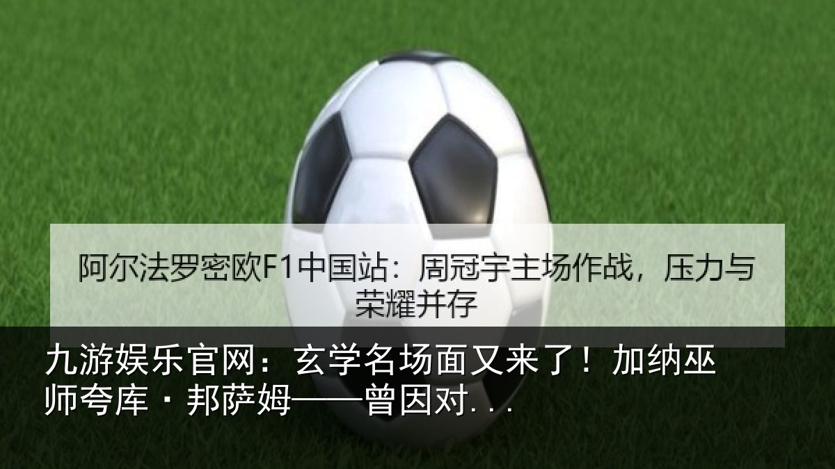 九游娱乐官网:玄学名场面又来了!加纳巫师夸库·邦萨姆——曾因对...