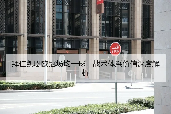 拜仁凯恩欧冠场均一球，战术体系价值深度解析