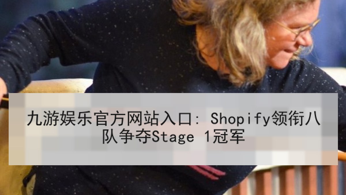 九游娱乐官方网站入口: Shopify领衔八队争夺Stage 1冠军