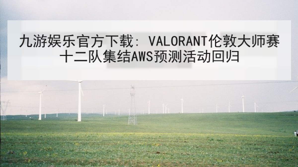 九游娱乐官方下载: VALORANT伦敦大师赛十二队集结AWS预测活动回归 九游娱乐官方下载: VALORANT伦敦大师赛十二队集结AWS预测活动回归