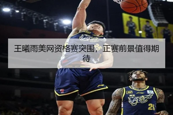 王曦雨美网资格赛突围，正赛前景值得期待