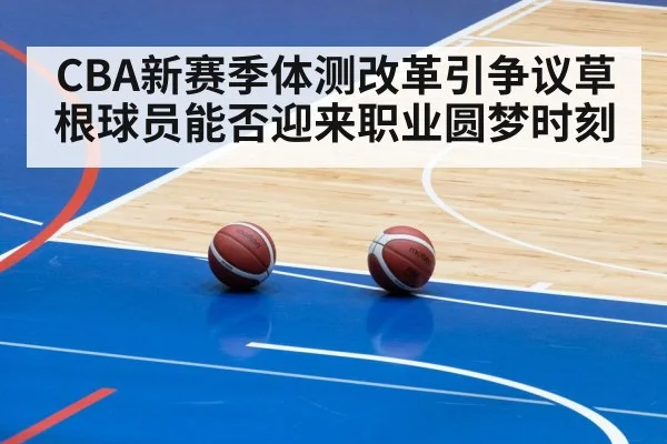 CBA新赛季体测改革引争议草根球员能否迎来职业圆梦时刻