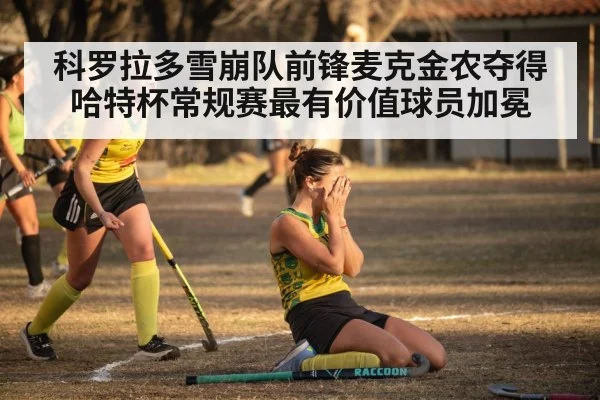 科罗拉多雪崩队前锋麦克金农夺得哈特杯常规赛最有价值球员加冕