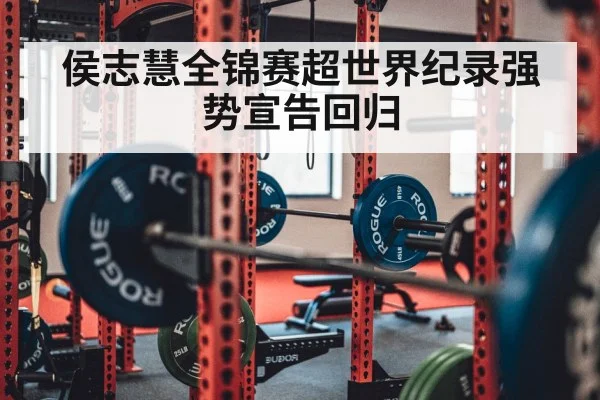 侯志慧全锦赛超世界纪录强势宣告回归