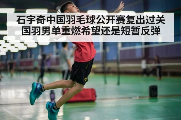 石宇奇中国羽毛球公开赛复出过关 国羽男单重燃希望还是短暂反弹